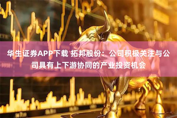 华生证券APP下载 拓邦股份：公司积极关注与公司具有上下游协同的产业投资机会