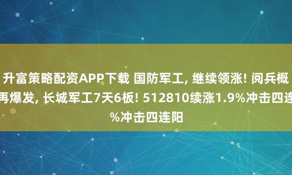 升富策略配资APP下载 国防军工, 继续领涨! 阅兵概念再爆发, 长城军工7天6板! 512810续涨1.9%冲击四连阳