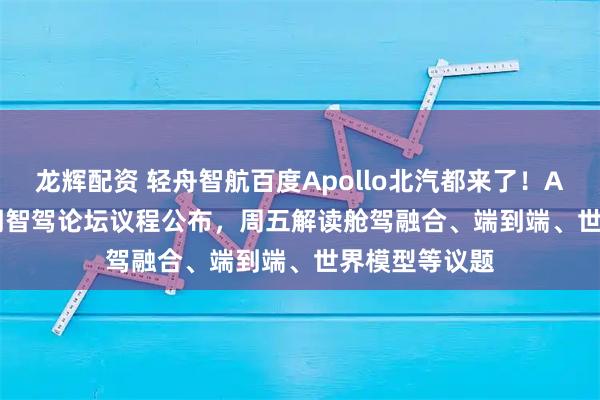 龙辉配资 轻舟智航百度Apollo北汽都来了！AICC 2025同期智驾论坛议程公布，周五解读舱驾融合、端到端、世界模型等议题