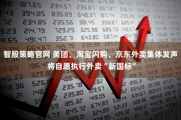 智股策略官网 美团、淘宝闪购、京东外卖集体发声 将自愿执行外卖“新国标”