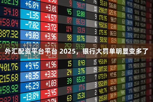 外汇配资平台平台 2025，银行大罚单明显变多了