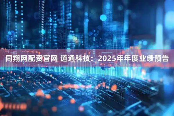 同翔网配资官网 道通科技：2025年年度业绩预告