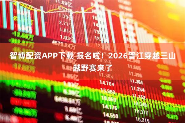 智博配资APP下载 报名啦！2026晋江穿越三山越野赛来了