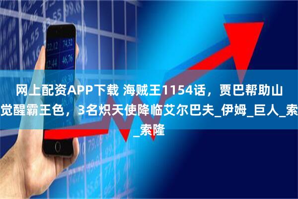 网上配资APP下载 海贼王1154话，贾巴帮助山治觉醒霸王色，3名炽天使降临艾尔巴夫_伊姆_巨人_索隆