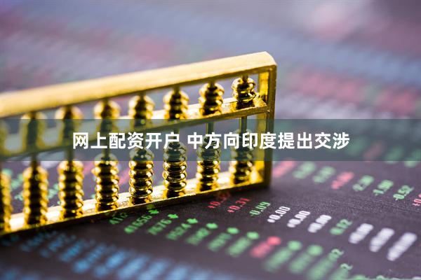 网上配资开户 中方向印度提出交涉