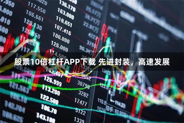 股票10倍杠杆APP下载 先进封装，高速发展
