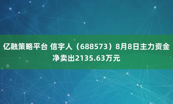 亿融策略平台 信宇人（688573）8月8日主力资金净卖出2135.63万元