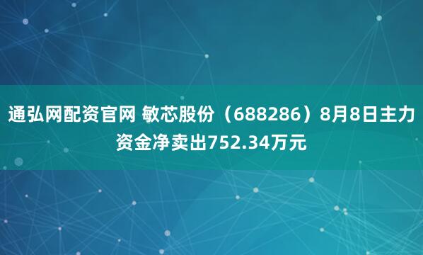通弘网配资官网 敏芯股份（688286）8月8日主力资金净卖出752.34万元