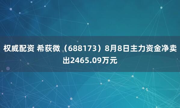 权威配资 希荻微（688173）8月8日主力资金净卖出2465.09万元