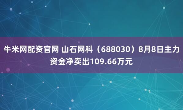 牛米网配资官网 山石网科（688030）8月8日主力资金净卖出109.66万元