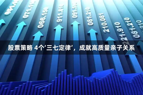 股票策略 4个‘三七定律’，成就高质量亲子关系